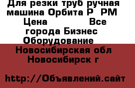 Для резки труб(ручная) машина Орбита-Р, РМ › Цена ­ 80 000 - Все города Бизнес » Оборудование   . Новосибирская обл.,Новосибирск г.